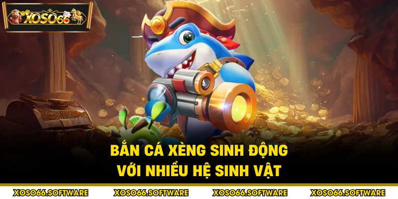 Bắn cá xèng sinh động với nhiều hệ sinh vật