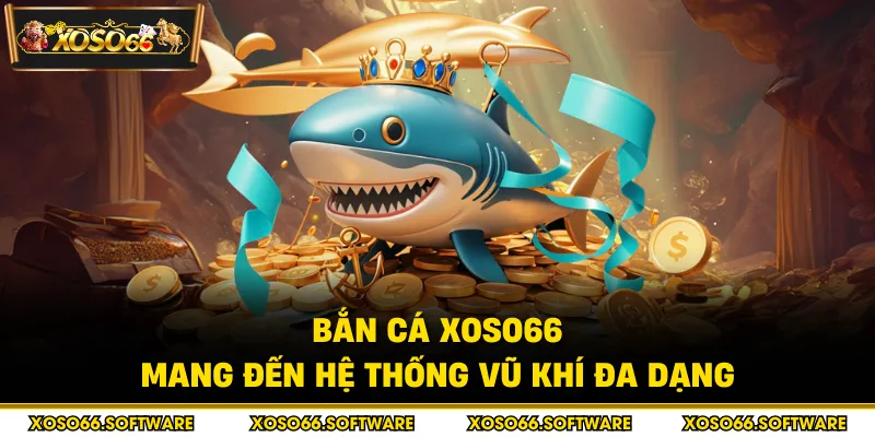 Bắn cá Xoso66 mang đến hệ thống vũ khí đa dạng