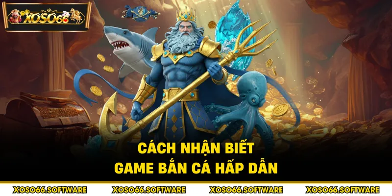 Cách nhận biết game bắn cá hấp dẫn
