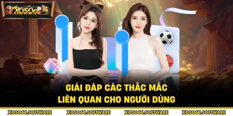 Giải đáp các thắc mắc liên quan cho người dùng