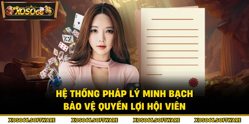 Hệ thống pháp lý minh bạch bảo vệ quyền lợi hội viên