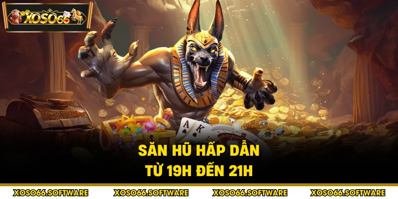 Săn hũ hấp dẫn từ 19h đến 21h