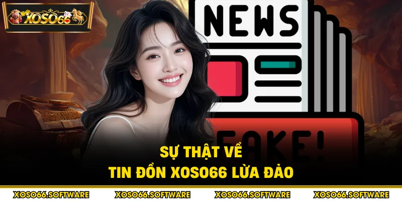 Sự thật về tin đồn Xoso66 lừa đảo