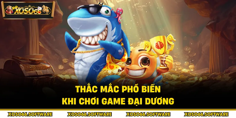 Thắc mắc phổ biến khi chơi game đại dương
