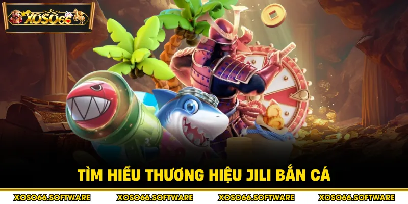 Tìm hiểu thương hiệu JILI bắn cá