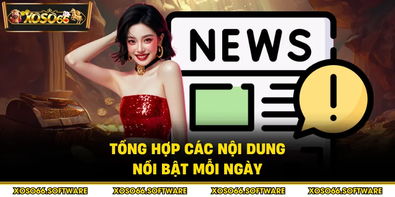 Tổng hợp các nội dung nổi bật mỗi ngày