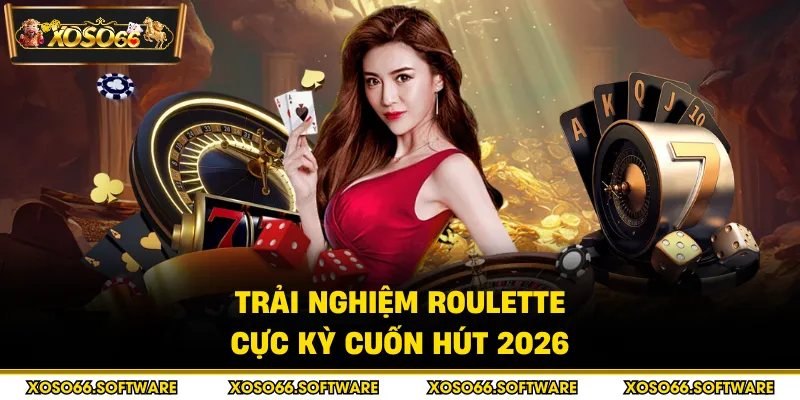 Trải nghiệm Roulette cực kỳ cuốn hút 2026