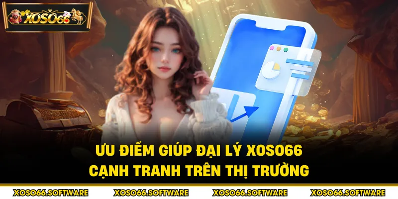 Ưu điểm giúp đại lý Xoso66 cạnh tranh trên thị trường