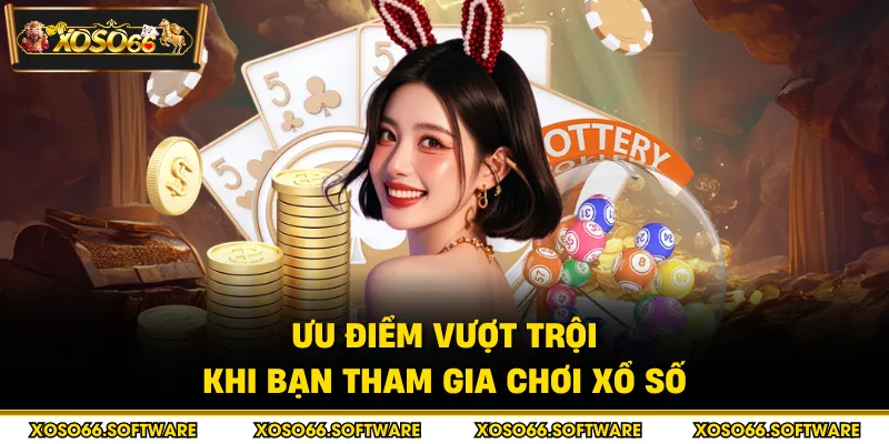 Ưu điểm vượt trội khi bạn tham gia chơi xổ số